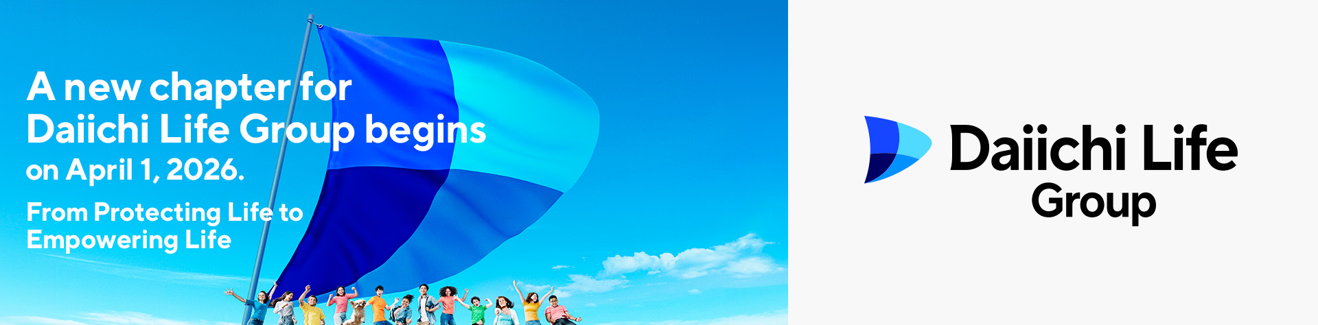 A new chapter for Daiichi Life Group begins on April 1, 2026. From Protecting Life to Empowering Life