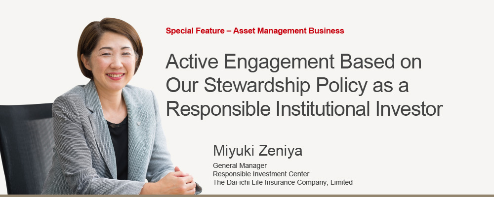 Special Feature – Asset Management Business Active Engagement Based on Our Stewardship Policy as a Responsible Institutional Investor Miyuki Zeniya, General Manager Responsible Investment Center The Dai-ichi Life Insurance Company, Limited