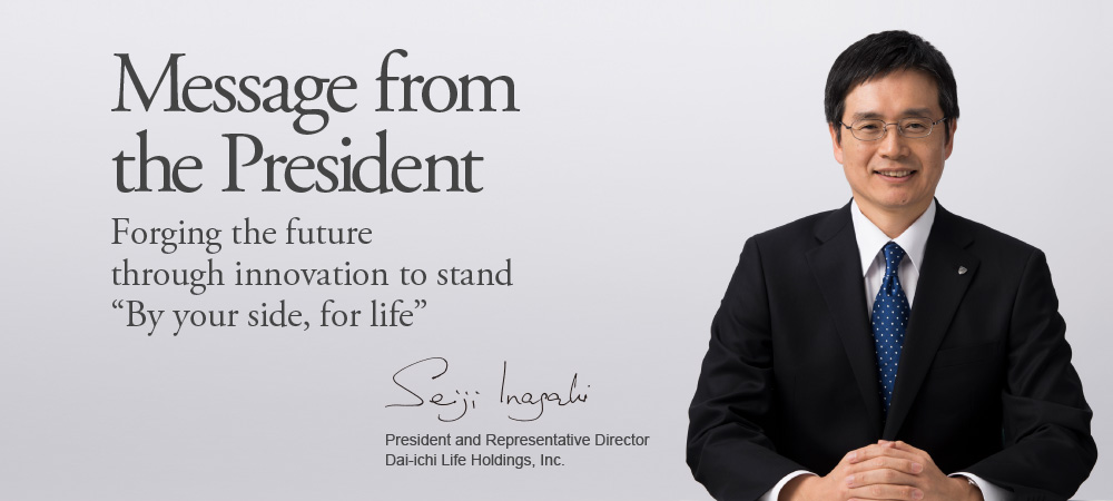 Message from the President Seiji Inagaki, President and Representative Director Dai-ichi Life Holdings, Inc.