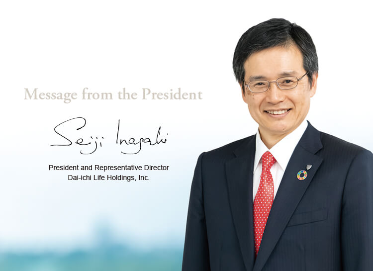 Message from the President Seiji Inagaki President and Representative Director Dai-ichi Life Holdings, Inc.