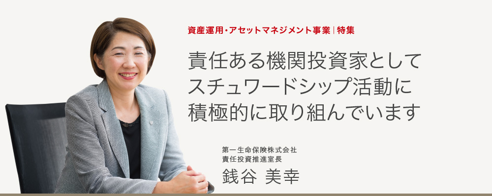 資産運用・アセットマネジメント事業｜特集　責任ある機関投資家としてスチュワードシップ活動に積極的に取り組んでいます　第一生命保険株式会社 責任投資推進室長 銭谷 美幸