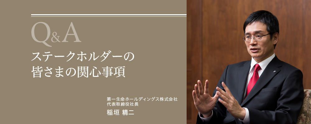 Q&A ステークホルダーの皆さまの関心事項　第一生命ホールディングス株式会社 代表取締役社長 稲垣 精二