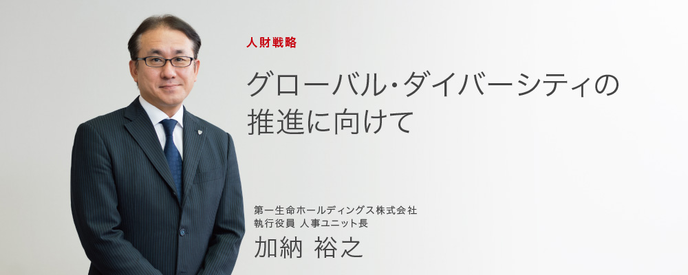 人財戦略　グローバル・ダイバーシティの推進に向けて　第一生命ホールディングス株式会社 執行役員 人事ユニット長 加納 裕之