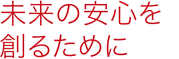 未来の安心を創るために