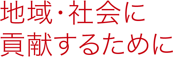 地域・社会に貢献するために